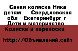 Санки-коляска Ника детям 7 - Свердловская обл., Екатеринбург г. Дети и материнство » Коляски и переноски   